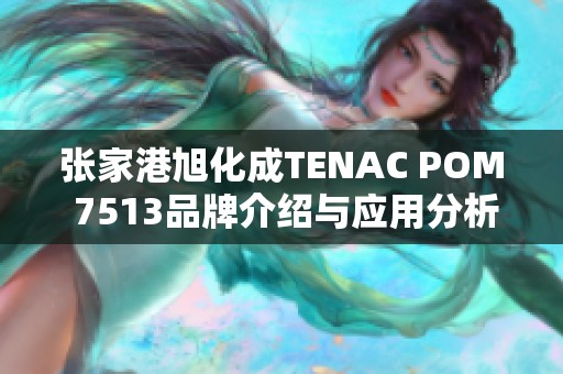 张家港旭化成TENAC POM 7513品牌介绍与应用分析