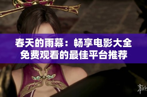 春天的雨幕：畅享电影大全免费观看的最佳平台推荐
