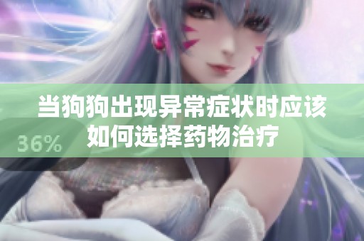 当狗狗出现异常症状时应该如何选择药物治疗