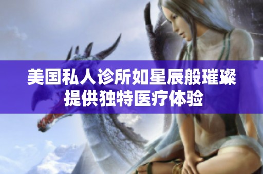 美国私人诊所如星辰般璀璨 提供独特医疗体验