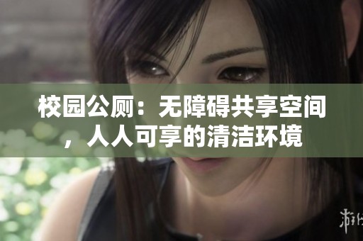 校园公厕：无障碍共享空间，人人可享的清洁环境