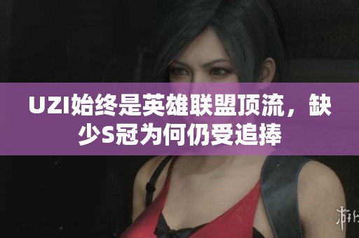 UZI始终是英雄联盟顶流，缺少S冠为何仍受追捧