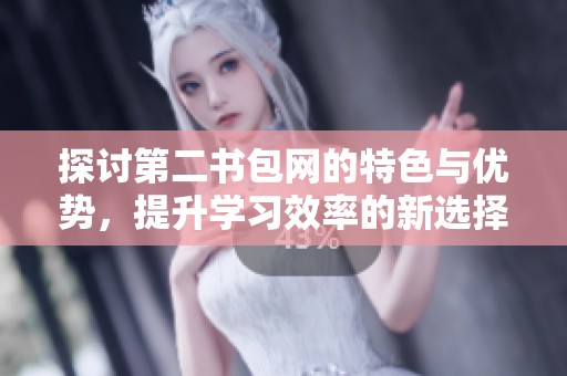 探讨第二书包网的特色与优势，提升学习效率的新选择