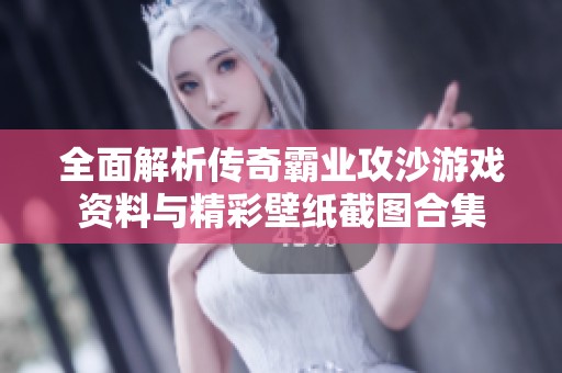 全面解析传奇霸业攻沙游戏资料与精彩壁纸截图合集