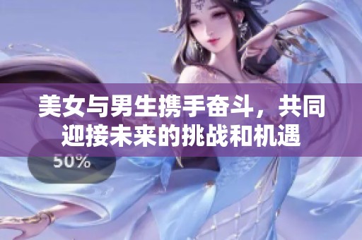 美女与男生携手奋斗，共同迎接未来的挑战和机遇