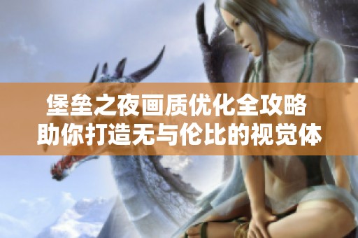 堡垒之夜画质优化全攻略 助你打造无与伦比的视觉体验