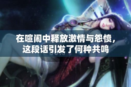 在喧闹中释放激情与怨愤，这段话引发了何种共鸣