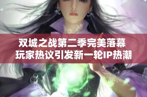双城之战第二季完美落幕 玩家热议引发新一轮IP热潮