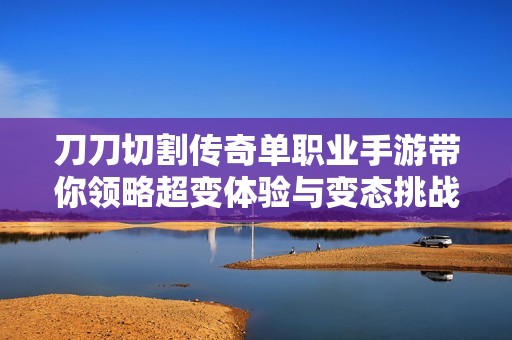 刀刀切割传奇单职业手游带你领略超变体验与变态挑战