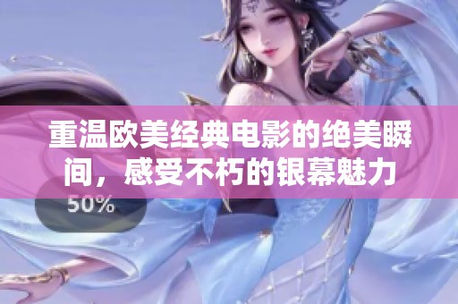 重温欧美经典电影的绝美瞬间，感受不朽的银幕魅力