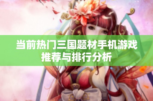 当前热门三国题材手机游戏推荐与排行分析