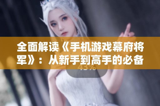 全面解读《手机游戏幕府将军》：从新手到高手的必备攻略与技巧