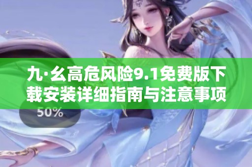 九·幺高危风险9.1免费版下载安装详细指南与注意事项