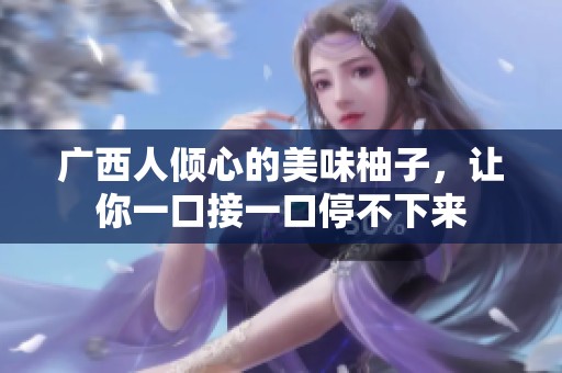 广西人倾心的美味柚子，让你一口接一口停不下来