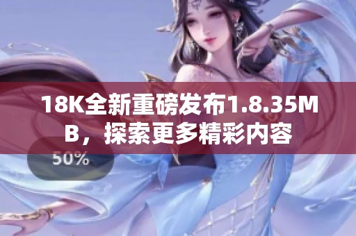 18K全新重磅发布1.8.35MB，探索更多精彩内容
