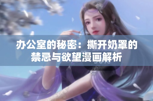 办公室的秘密：撕开奶罩的禁忌与欲望漫画解析