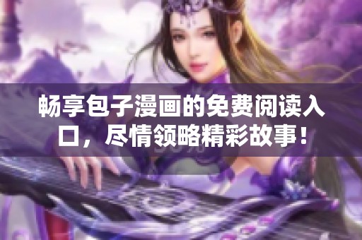 畅享包子漫画的免费阅读入口，尽情领略精彩故事！