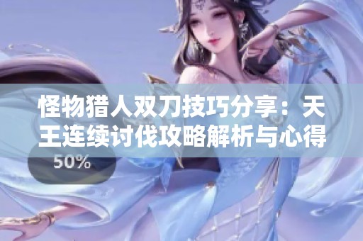 怪物猎人双刀技巧分享：天王连续讨伐攻略解析与心得