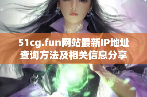 51cg.fun网站最新IP地址查询方法及相关信息分享