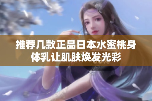 推荐几款正品日本水蜜桃身体乳让肌肤焕发光彩