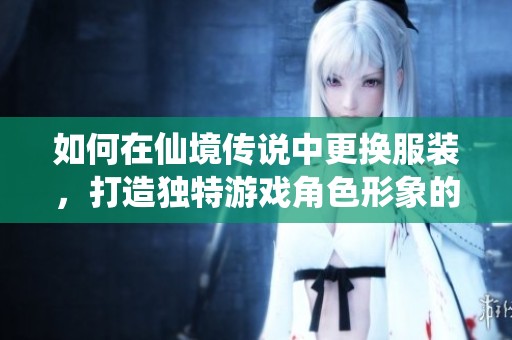 如何在仙境传说中更换服装，打造独特游戏角色形象的方法