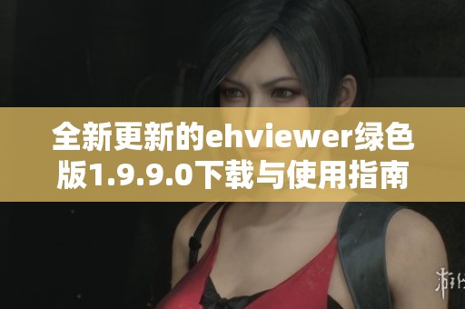 全新更新的ehviewer绿色版1.9.9.0下载与使用指南