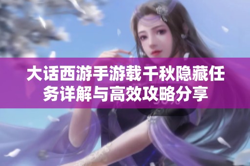 大话西游手游载千秋隐藏任务详解与高效攻略分享