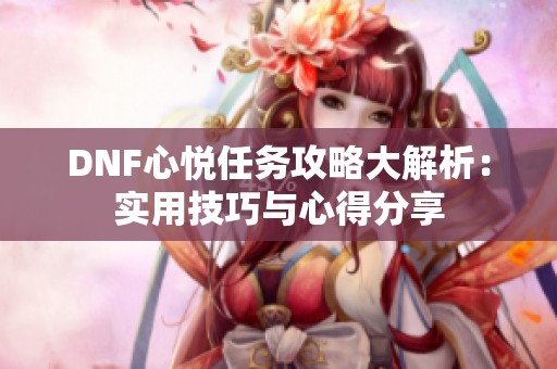 DNF心悦任务攻略大解析：实用技巧与心得分享