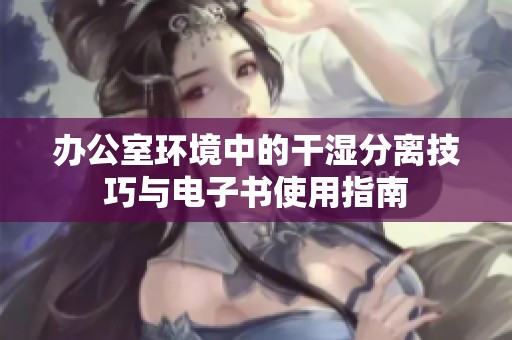 办公室环境中的干湿分离技巧与电子书使用指南