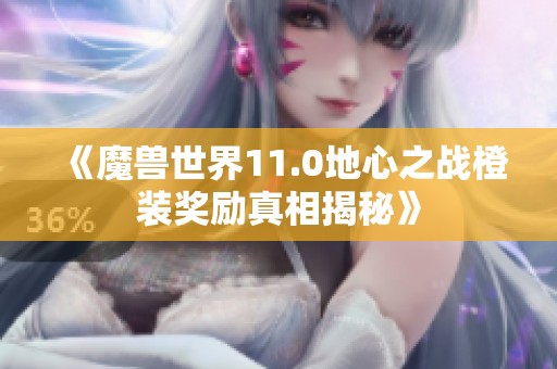 《魔兽世界11.0地心之战橙装奖励真相揭秘》