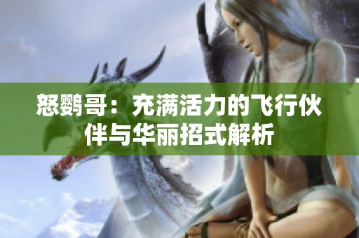 怒鹦哥：充满活力的飞行伙伴与华丽招式解析