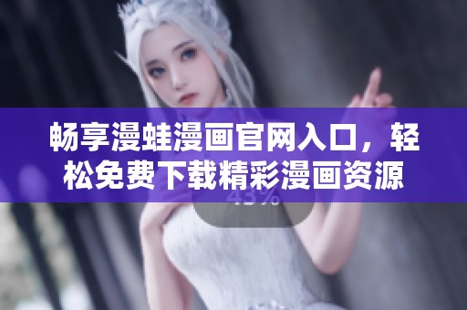 畅享漫蛙漫画官网入口，轻松免费下载精彩漫画资源