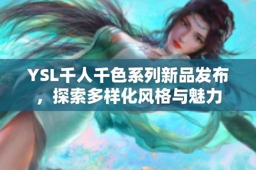 YSL千人千色系列新品发布，探索多样化风格与魅力