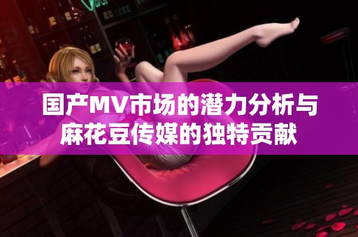 国产MV市场的潜力分析与麻花豆传媒的独特贡献