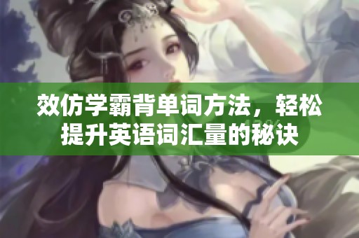 效仿学霸背单词方法，轻松提升英语词汇量的秘诀