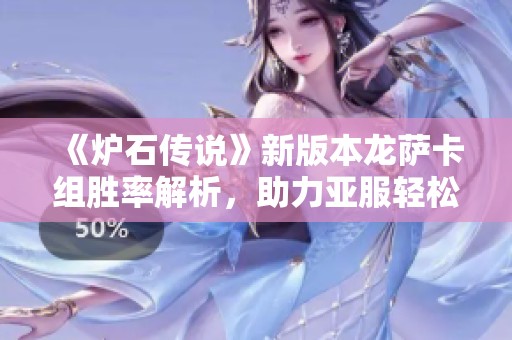 《炉石传说》新版本龙萨卡组胜率解析，助力亚服轻松上分