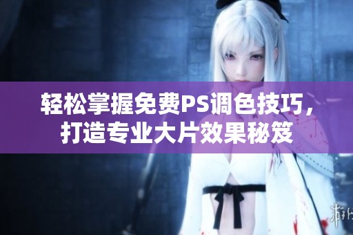 轻松掌握免费PS调色技巧，打造专业大片效果秘笈