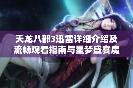 天龙八部3迅雷详细介绍及流畅观看指南与星梦盛宴魔方解析