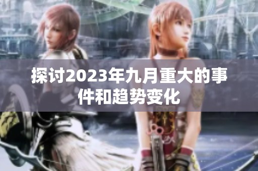 探讨2023年九月重大的事件和趋势变化
