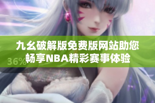 九幺破解版免费版网站助您畅享NBA精彩赛事体验