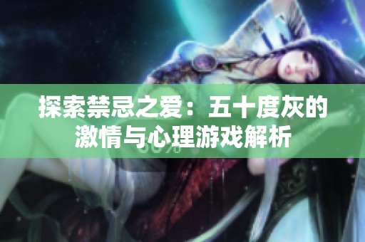 探索禁忌之爱：五十度灰的激情与心理游戏解析