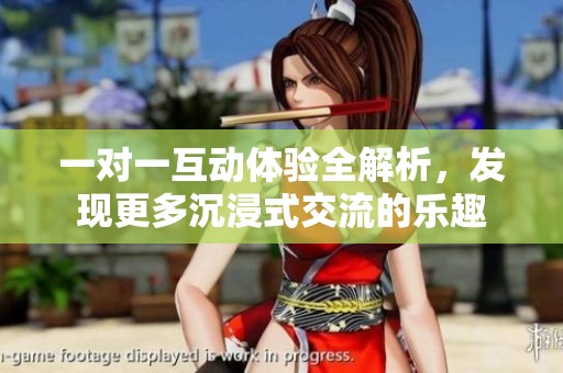一对一互动体验全解析，发现更多沉浸式交流的乐趣
