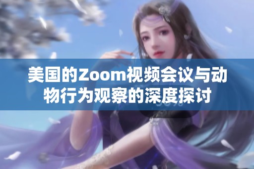 美国的Zoom视频会议与动物行为观察的深度探讨