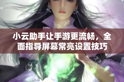小云助手让手游更流畅，全面指导屏幕常亮设置技巧
