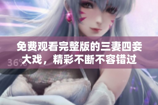 免费观看完整版的三妻四妾大戏，精彩不断不容错过