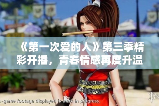 《第一次爱的人》第三季精彩开播，青春情感再度升温