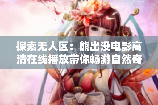 探索无人区：熊出没电影高清在线播放带你畅游自然奇观