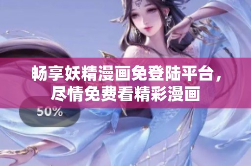 畅享妖精漫画免登陆平台，尽情免费看精彩漫画
