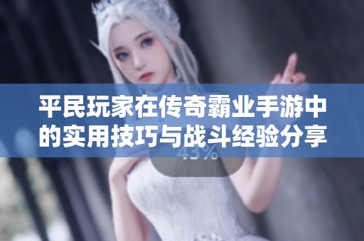平民玩家在传奇霸业手游中的实用技巧与战斗经验分享