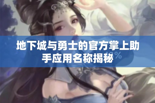 地下城与勇士的官方掌上助手应用名称揭秘